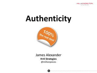 Authenticity
James Alexander
H+K Strategies
@millionpieces
 