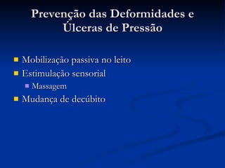 Prevenção das Deformidades e Úlceras de Pressão Mobilização passiva no leito Estimulação sensorial Massagem Mudança de decúbito 