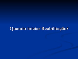Quando iniciar Reabilitação? 
