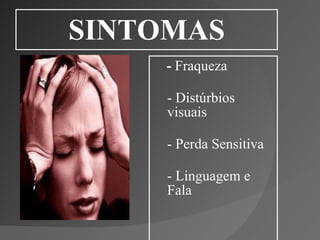 SINTOMAS -  Fraqueza  - Distúrbios visuais - Perda Sensitiva - Linguagem e Fala  