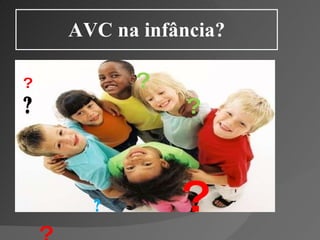 AVC na infância? ?   ?  ?  ?  ?  ? ? ?  ?  ? ?? 