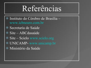 Referências Instituto do Cérebro de Brasília –  www.icbneuro.com.br Secretaria de Saúde Site – ABCdasaúde Site – Scielo  www.scielo.org UNICAMP-  www.unicamp.br Ministério da Saúde 