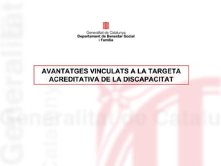 AVANTATGES VINCULATS A LA TARGETA
  ACREDITATIVA DE LA DISCAPACITAT
 