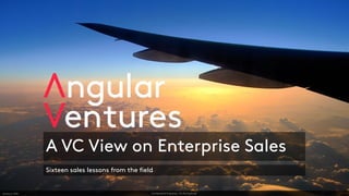 Confidential & Proprietary – Do Not DuplicateJanuary 6, 2020
A VC View on Enterprise Sales
Sixteen sales lessons from the field
 