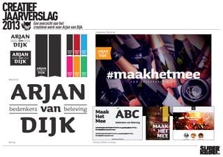 CREATIEF
JAARVERSLAG
2013 Een overzicht van het
creatieve werk voor Arjan van Dijk.
Nieuw logo Positionering ‘Bedenkers van beleving’
Nieuwe huisstijl
Campagnethema ‘Maak het mee’
kleursuggestiesvlaglogo
 