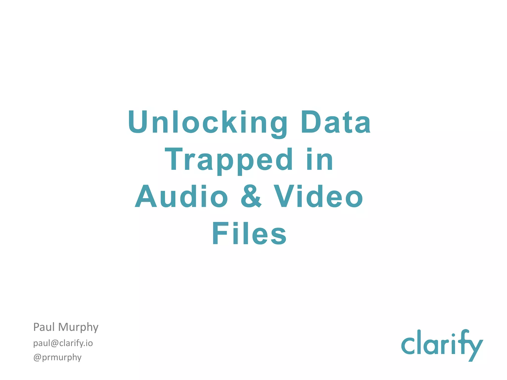 Unlocking Data
Trapped in
Audio & Video
Files
Paul Murphy
paul@clarify.io
@prmurphy
 