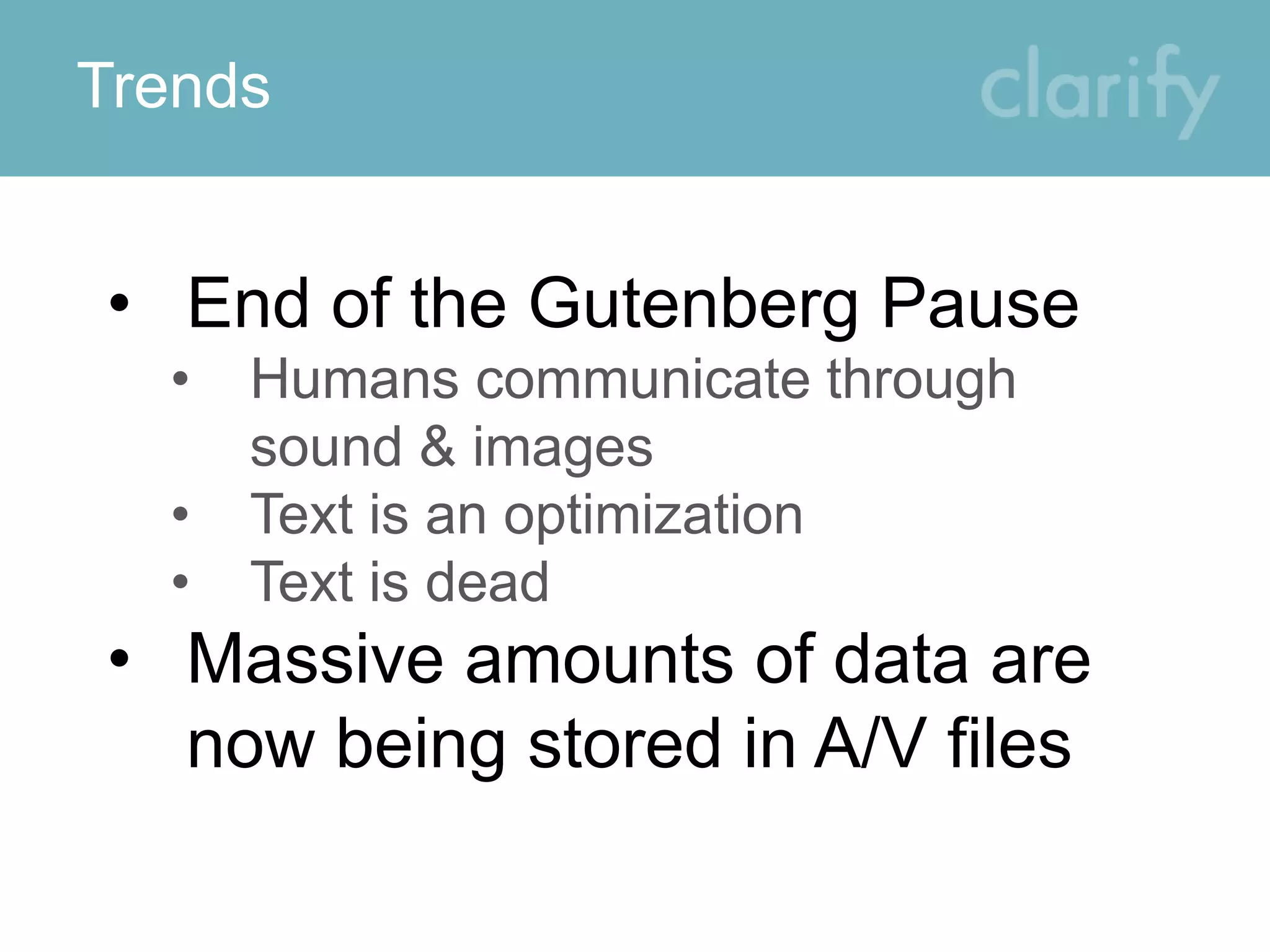 Trends
• End of the Gutenberg Pause
• Humans communicate through
sound & images
• Text is an optimization
• Text is dead
• Massive amounts of data are
now being stored in A/V files
 