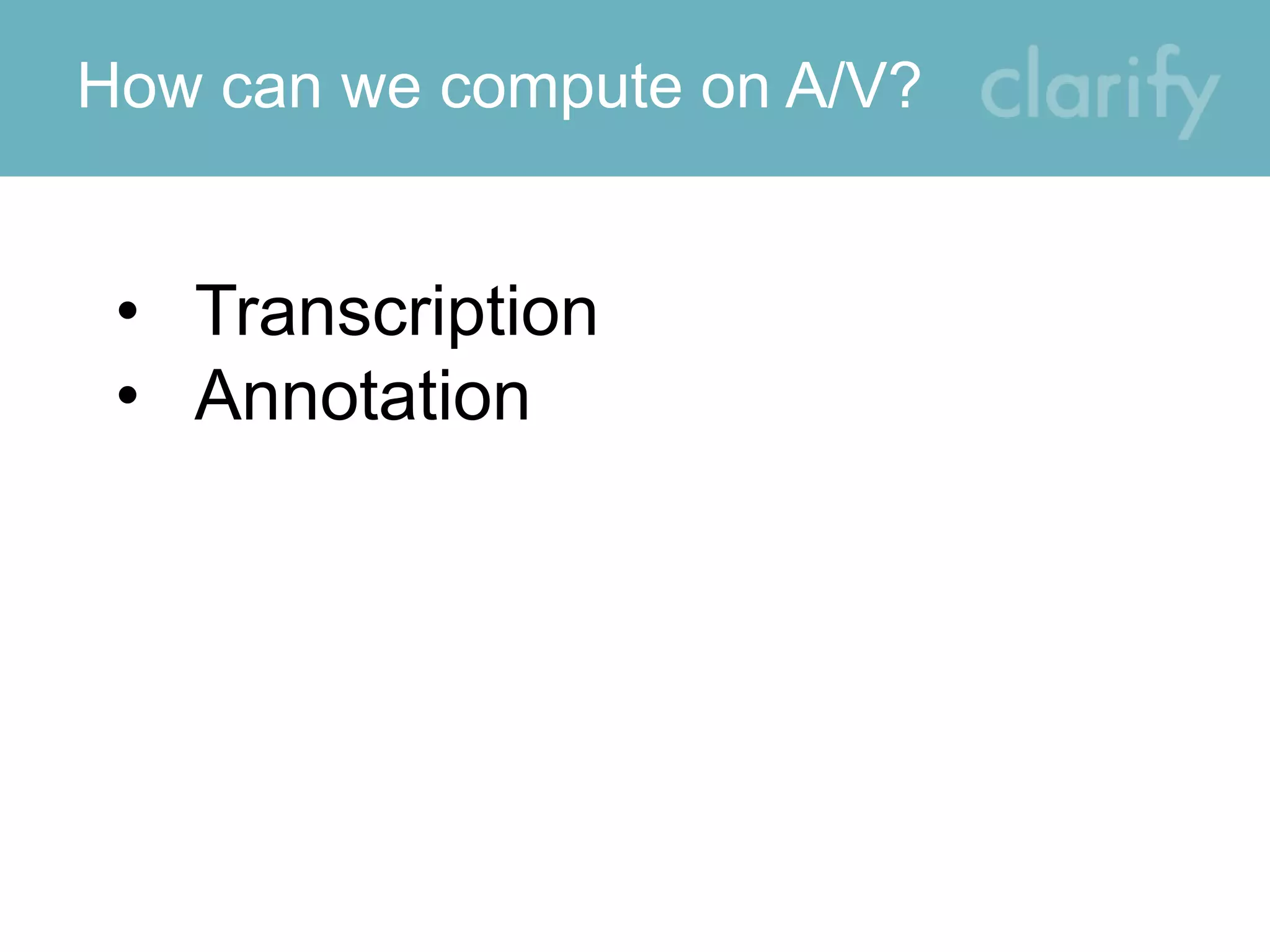 How can we compute on A/V?
• Transcription
• Annotation
 