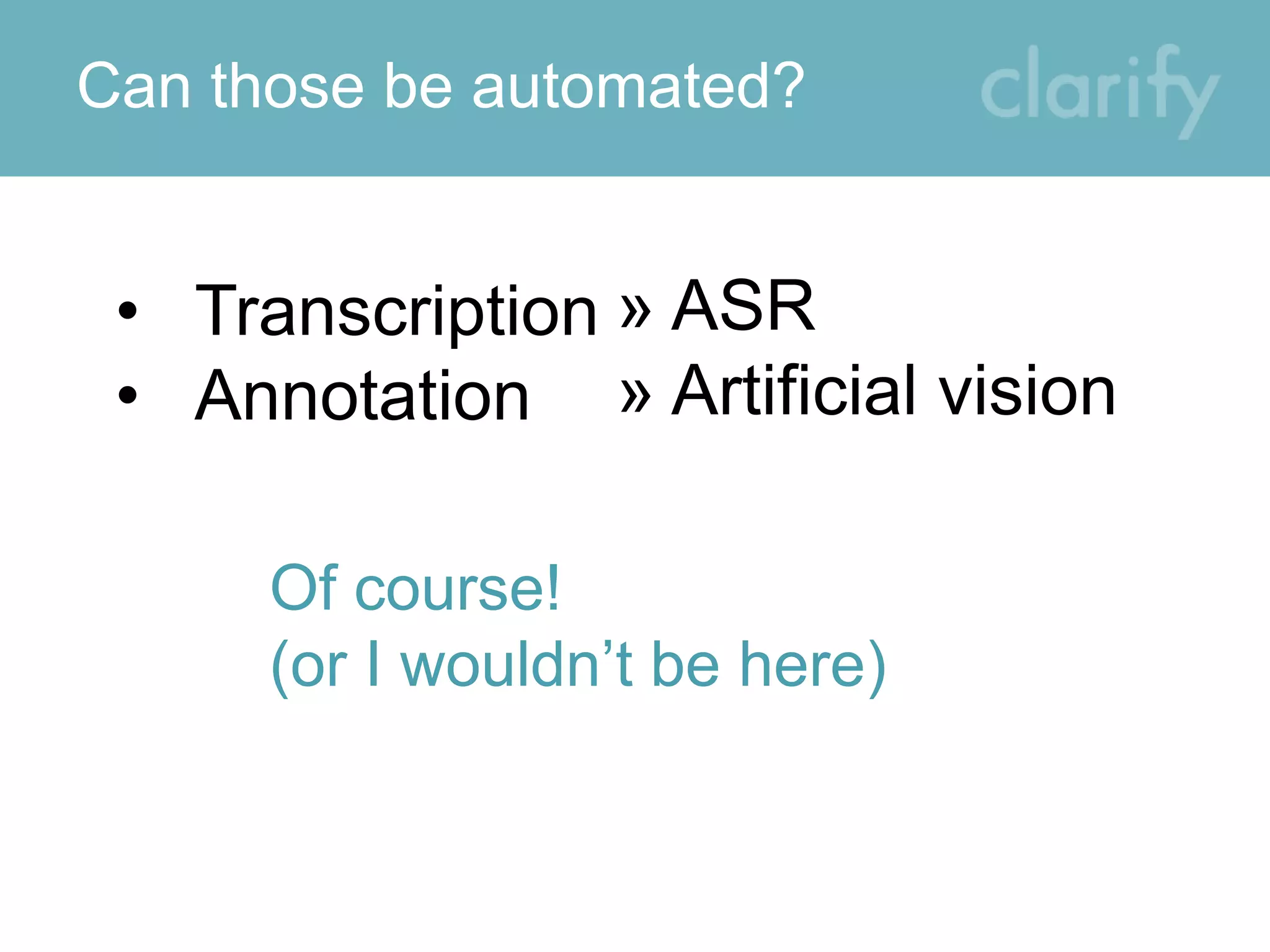 Can those be automated?
• Transcription
• Annotation
» ASR
» Artificial vision
Of course!
(or I wouldn’t be here)
 