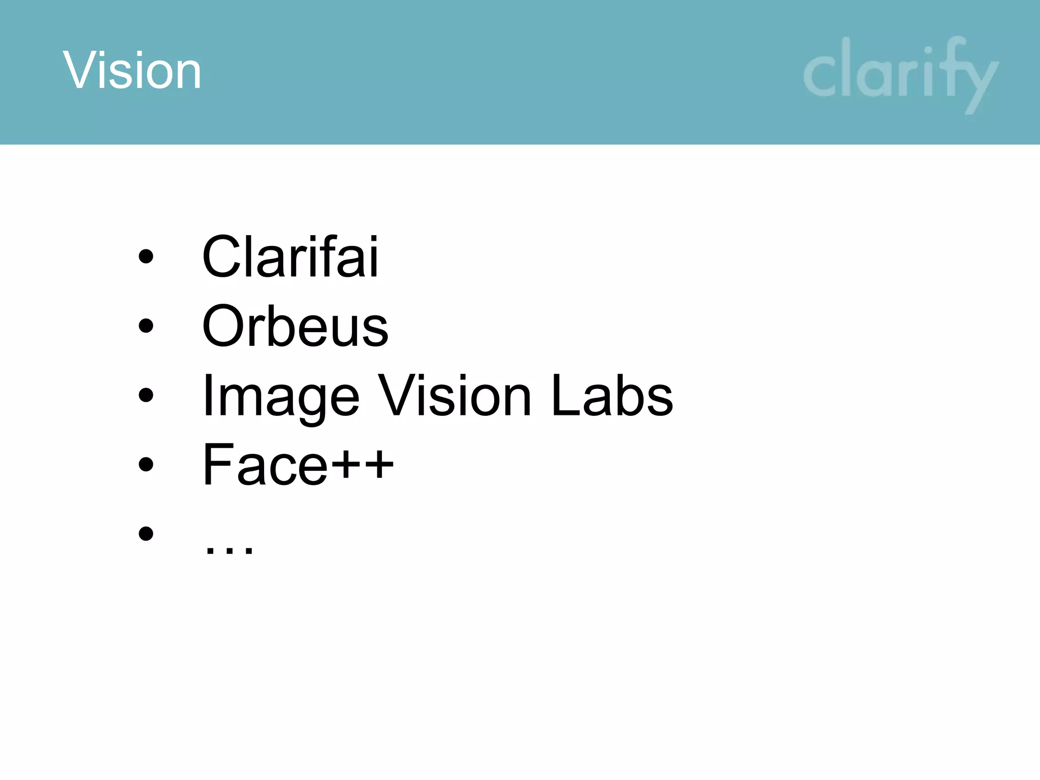 Vision
• Clarifai
• Orbeus
• Image Vision Labs
• Face++
• …
 