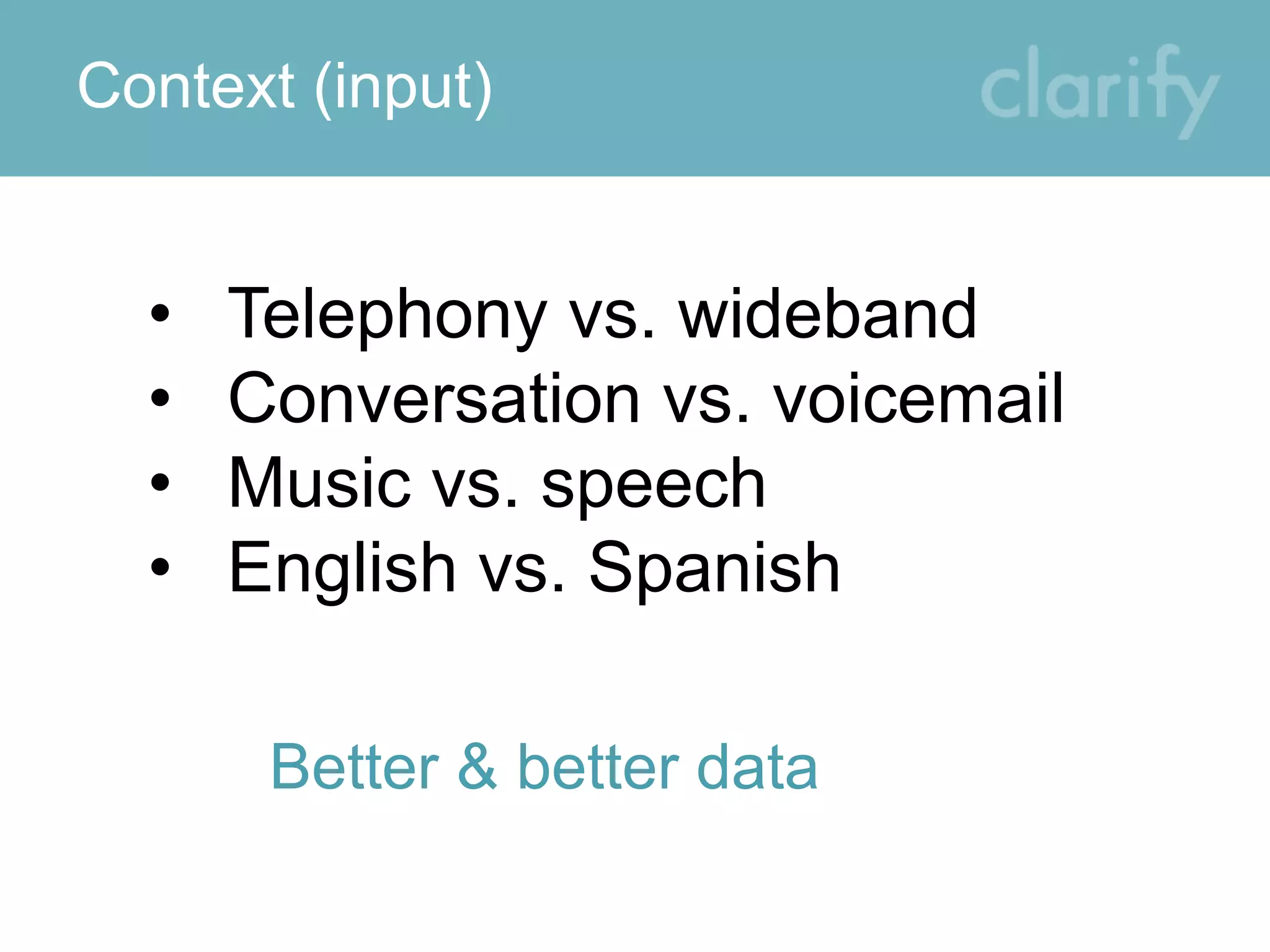 Context (input)
• Telephony vs. wideband
• Conversation vs. voicemail
• Music vs. speech
• English vs. Spanish
Better & better data
 