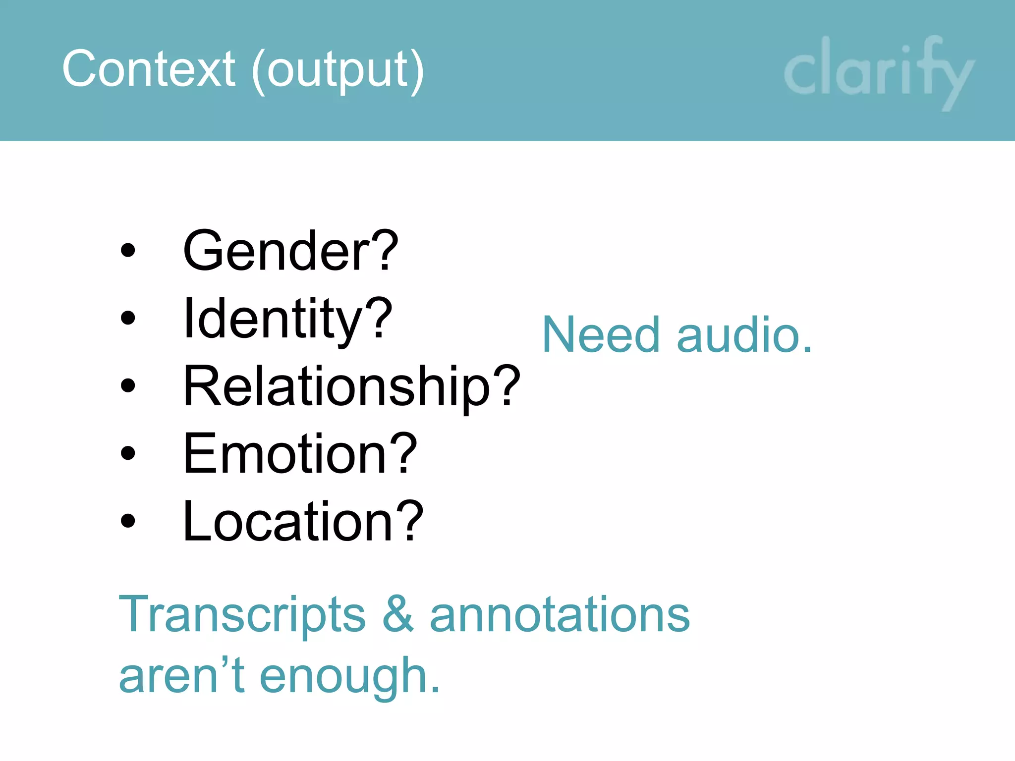 Context (output)
• Gender?
• Identity?
• Relationship?
• Emotion?
• Location?
Need audio.
Transcripts & annotations
aren’t enough.
 