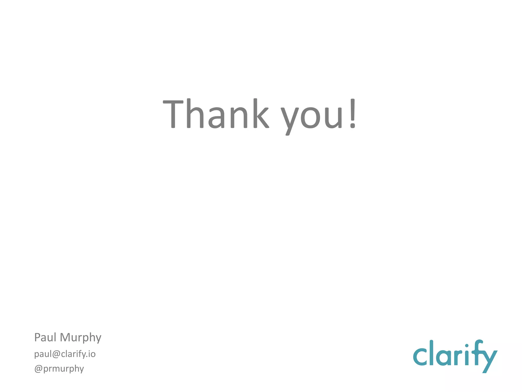 Paul Murphy
paul@clarify.io
@prmurphy
Thank you!
 