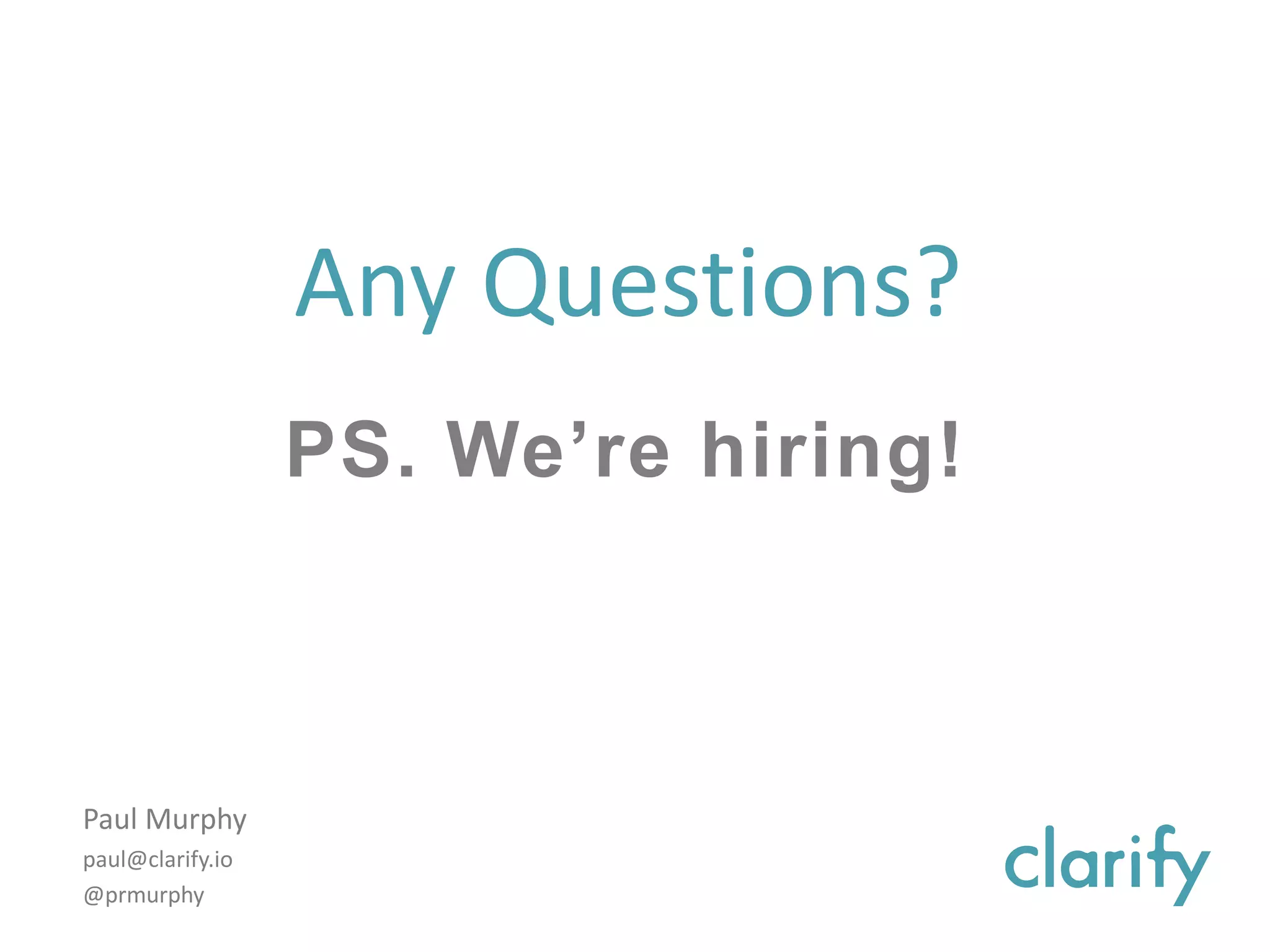 Any Questions?
PS. We’re hiring!
Paul Murphy
paul@clarify.io
@prmurphy
 