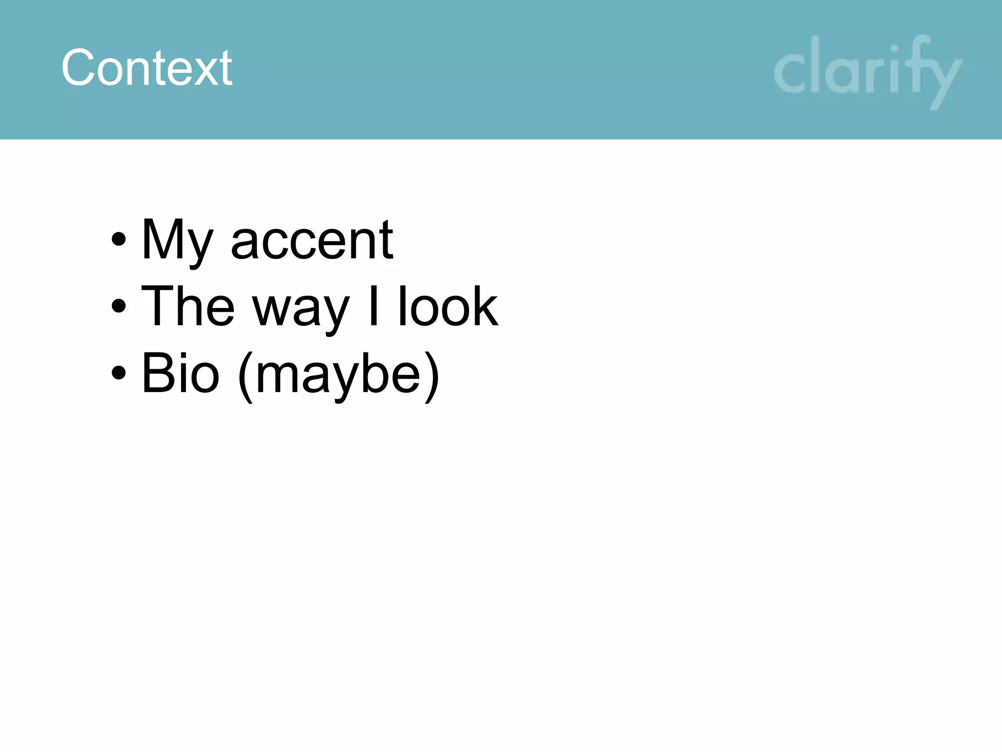 Context
• My accent
• The way I look
• Bio (maybe)
 