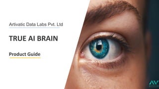 TRUE AI BRAIN
Product Guide
UE AI BRAIN
TRUE AI BRAIN
T
Artivatic Data Labs Pvt. Ltd
 