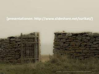 [presentationen: http://www.slideshare.net/surikat/]
Lars Lundqvist – CC-BY-NC-SA https://www.flickr.com/photos/arkland_sw...