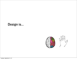 Design is...
Tuesday, September 10, 13
 