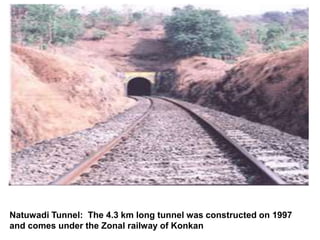 Natuwadi Tunnel: The 4.3 km long tunnel was constructed on 1997
and comes under the Zonal railway of Konkan
 