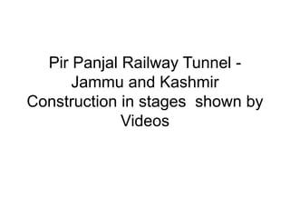 Pir Panjal Railway Tunnel -
Jammu and Kashmir
Construction in stages shown by
Videos
 