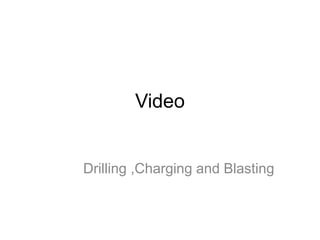 Video
Drilling ,Charging and Blasting
 