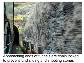 Approaching ends of tunnels are chain locked
to prevent land sliding and shooting stones
 