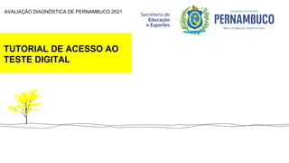 TUTORIAL DE ACESSO AO
TESTE DIGITAL
AVALIAÇÃO DIAGNÓSTICA DE PERNAMBUCO 2021
 