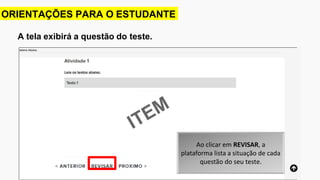 A tela exibirá a questão do teste.
ORIENTAÇÕES PARA O ESTUDANTE
Ao clicar em REVISAR, a
plataforma lista a situação de cada
questão do seu teste.
 