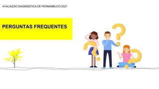 PERGUNTAS FREQUENTES
AVALIAÇÃO DIAGNÓSTICA DE PERNAMBUCO 2021
 