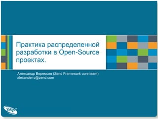 Практика распределенной разработки в  Open-Source  проектах. Александр Веремьев ( Zend Framework core team )  alexander.v@zend.com 