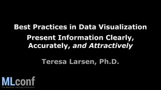 Best Practices in Data Visualization
Present Information Clearly,
Accurately, and Attractively
Teresa Larsen, Ph.D.
 