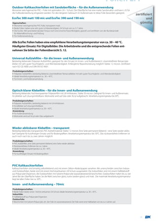 Folien LFP
Outdoor Kaltkaschierfolien mit Sandoberfläche – für die Außenanwendung
Monomer weichgemachte PVC – Folie mit optimalem UV – Schutz. Die Oberfläche hat eine matte Sandstruktur und kann z. B. für
die Fußbodenwerbung eingesetzt werden. Für den längeren Gebrauch im Außeneinsatz ist diese Folie besonders geeignet.
                                                                                                                                        zertifiziert
EcoTec 300 matt 100 mic und EcoTec 390 sand 190 mic                                                                                             und
Eigenschaften:                                                                                                                             günstig
▪ Monomer weichgemachte PVC-Folie, transparent matt.
▪ Beide Folien haben eine sehr gute Lichtbeständigkeit, UV-Schutz von ca. 5-7 Jahre.
▪ Die EcoTec 390 sand bietet darüber hinaus noch eine enorme Rutschfestigkeit, geprüft und zertifiziert von der Bundesanstalt
  für Materialforschung- und Prüfung
▪ Für Außenanwendung


Alle EcoTec Folien haben eine empfohlene Verarbeitungstemperatur von ca. 30 – 40 °C.
Häufigster Einsatz: Für Digitalbilder. Die Arbeitsbreite und die entsprechende Folien ent-
nehmen Sie bitte der Folienübersicht S. 12.

Universal Aufziehfilm – für die Innen- und Außenanwendung
Beidseitig klebender Polyester-Aufziehfilm, geeignet für den Einsatz im Innen- und Außenbereich. Lösemittelfreier Reinacrylat-
kleber mit sehr guter Feuchtigkeits- und Altersbeständigkeit. Anfängliche Repositionierung möglich! Stärke: 12 micron. Zertifiziert
nach ISO QS 9000 und DIN EN ISO 9001.
Produkteigenschaften:
▪ Polyester Aufziehfilm, beidseitig klebend, Lösemittelfreier Reinacrylkleber mit sehr guter Feuchtigkeits- und Altersbeständigkeit
▪ Ideale Verarbeitungstemperatur ca. 30 – 45°C.
▪ Für Innen- und Außenanwendung




Optisch klarer Klebefilm – für die Innen- und Außenanwendung
Beidseitig klebender, hochtransparenter Polyesterfilm mit UV-Inhibitoren, Stärke 50 micron. Geeignet für Innen- und Außeneinsatz.
Acrylkleber auf Lösungsmittelbasis. Motivseite wird auf Glas oder Acryl aufgebracht. Verarbeitungstemperatur bis 50°C.

Produkteigenschaften:
▪ Polyester Aufziehfilm, beidseitig klebend mit UV-Inhibitoren
▪ Acrylkleber auf Lösungsmittelbasis
▪ Ideale Verarbeitungstemperatur ca. 30 – 45°C.
Anwendung:
▪ Für Außenanwendung
▪ Motivseite wird auf Acryl oder Glas aufgebracht




Wieder ablösbarer Klebefilm – transparent
Beidseitig klebendes transparentes PVC-Aufziehmaterial. Stärke: 12 micron. Eine Seite permanent klebend – eine Seite wieder ablös-
bar! Geeignet für kurzfristigen Einsatz und für Bodengrafiken. Verarbeitungstemperatur bis 50°C. Das rückstandsfreie Entfernen ist
auch noch nach bis zu zwei Jahren möglich!

Produkteigenschaften:
▪ PVC-Aufziehfilm, eine Seite permanent klebend, eine Seite wieder ablösbar.
▪ Rückstandsfreies Entfernen bis ca. 2 Jahre.
▪ Ideale Verarbeitungstemperatur ca. 30 – 45°C.
Anwendung:
▪ Für kurzfristigen Einsatz mit Bodengrafiken




PVC Kaltkaschierfolien
Kaltkaschierfolien sind einseitig selbstklebend und mit einem Silikon-Abdeckpapier versehen. Wir unterscheiden zwischen Indoor-
und Outdoorfolien, beide sind mit einem höchstwirksamen UV-Schutz ausgestattet. Die Indoorfolien sind mit einem Haftklebstoff
aus Polyacrylat-Dispersion, die Outdoorfolien mit Solvent-Polyacrylat (wasserabweisend) beschichtet. Outdoorfolien halten bis zu vier
Jahre! Bei der Oberfläche haben Sie die Wahl zwischen glanz, lustre (seiden-glanz) und matt. Die maximale Verarbeitungstemperatur
liegt bei allen Folien bei ca. 50°C..

Innen- und Außenanwendung – 70mic
Produkteigenschaften:
▪ Beide Folien bieten einen höchst wirksamen UV-Schutz. Ideale Verarbeitungstemperatur ca. 30 – 45°C..
Indoorfolie:
▪ Haftklebestoff aus Polyacrylat-Dispersion
Outdoorfolie:
▪ Beschichtet mit Solvent-Polyacrylat, d.h. die Folie ist wasserabweisend. Die Folie weist eine Haltbarkeit von bis zu 4 Jahren auf.




                                                                                                                                           11
 