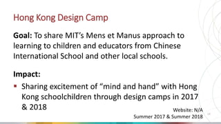 Hong Kong Design Camp
Goal: To share MIT’s Mens et Manus approach to
learning to children and educators from Chinese
Inter...