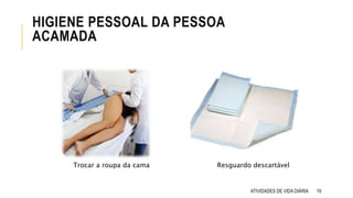 HIGIENE PESSOAL DA PESSOA
ACAMADA
ATIVIDADES DE VIDA DIÁRIA 19
Trocar a roupa da cama Resguardo descartável
 