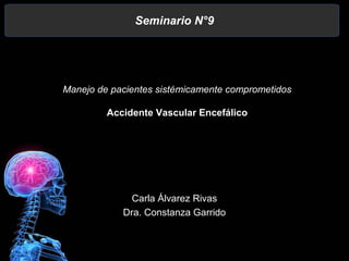 Seminario N°9
Carla Álvarez Rivas
Dra. Constanza Garrido
Manejo de pacientes sistémicamente comprometidos
Accidente Vascular Encefálico
 
