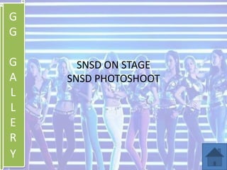 G
G
G
A
L
L
E
R
Y
SNSD ON STAGE
SNSD PHOTOSHOOT
 
