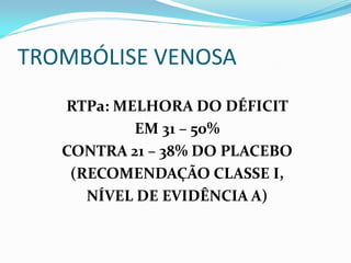 TROMBÓLISE VENOSA
RTPa: MELHORA DO DÉFICIT
EM 31 – 50%
CONTRA 21 – 38% DO PLACEBO
(RECOMENDAÇÃO CLASSE I,
NÍVEL DE EVIDÊNCIA A)
 