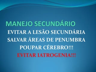 EVITAR A LESÃO SECUNDÁRIA
SALVAR ÁREAS DE PENUMBRA
POUPAR CÉREBRO!!!
EVITAR IATROGENIA!!!
 