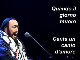 Quando il giorno muore Canta un canto d'amore 