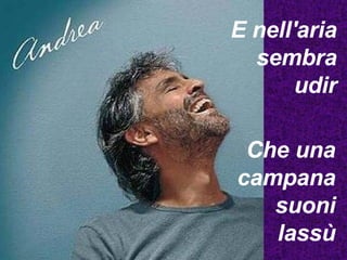 E nell'aria sembra udir Che una campana suoni lassù 