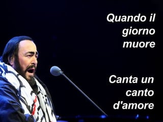 Quando il giorno muore Canta un canto d'amore 