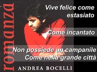 Vive felice come estasiato Come incantato Non possiede un campanile Come nella grande città 