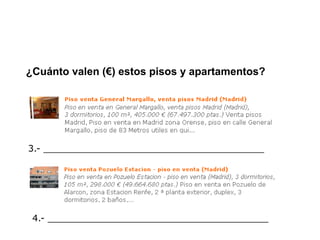 ¿Cuánto valen (€) estos pisos y apartamentos?




3.- _______________________________________




 4.- _______________________________________
 