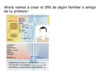 Ahora vamos a crear el DNI de algún familiar o amigo
de tu profesor:
 