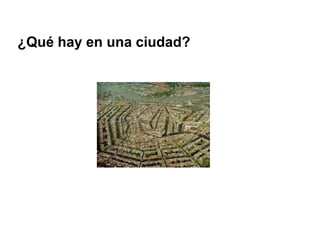 ¿Qué hay en una ciudad?
 