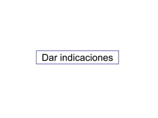 Dar indicaciones
 