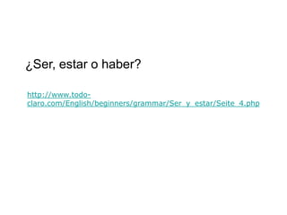 ¿Ser, estar o haber?

http://www.todo-
claro.com/English/beginners/grammar/Ser_y_estar/Seite_4.php
 