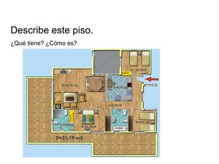 Describe este piso.
¿Qué tiene? ¿Cómo es?
 