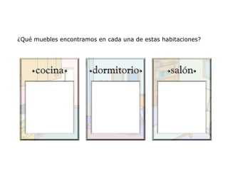 ¿Qué muebles encontramos en cada una de estas habitaciones?
 