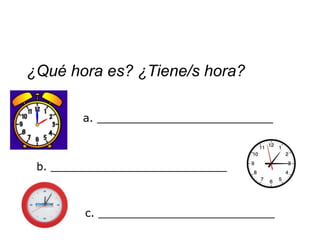 ¿Qué hora es? ¿Tiene/s hora?

        a. __________________________



 b. __________________________



        c. __________________________
 